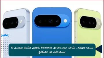 سرعة فائقة.. شاحن جديد وحامل Pixelsnap يذهلان عشاق بيكسل 10 بسعر أقل من المتوقع